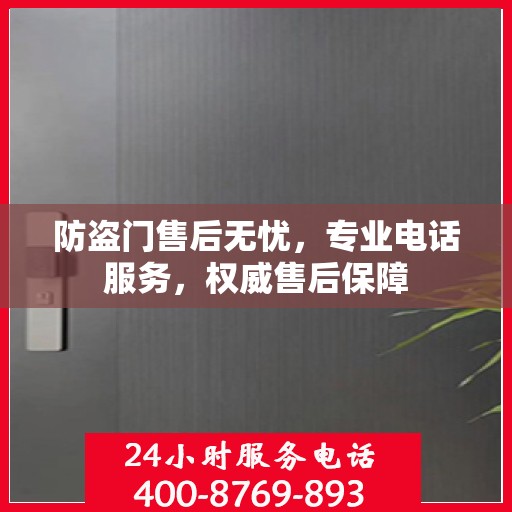 防盗门售后无忧，专业电话服务，权威售后保障