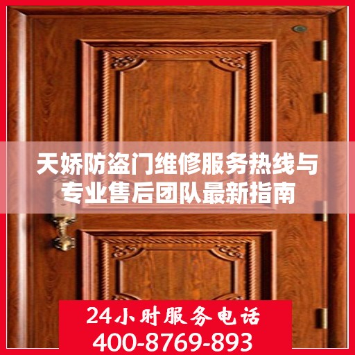 天娇防盗门维修服务热线与专业售后团队最新指南