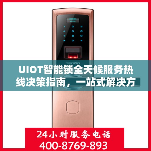 UIOT智能锁全天候服务热线决策指南，一站式解决方案与贴心服务体验
