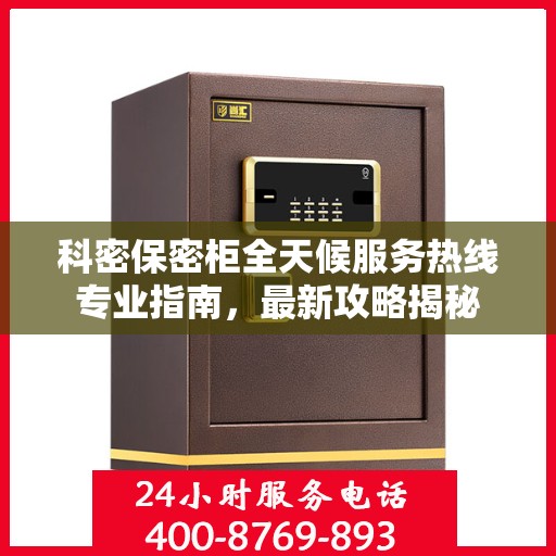 科密保密柜全天候服务热线专业指南，最新攻略揭秘