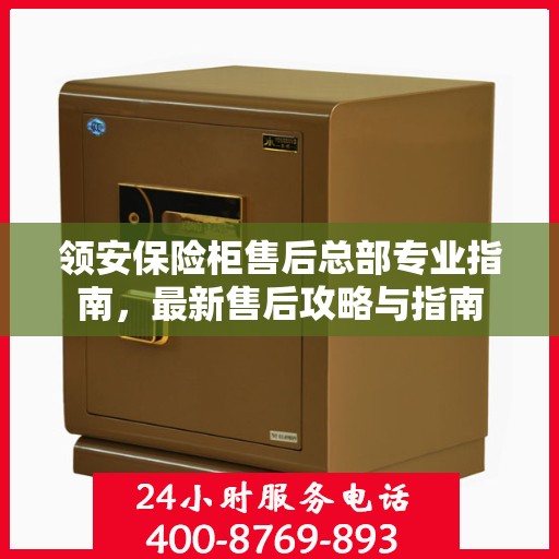 领安保险柜售后总部专业指南，最新售后攻略与指南