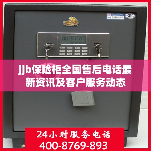 jjb保险柜全国售后电话最新资讯及客户服务动态