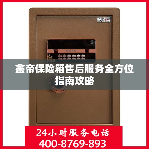 鑫帝保险箱售后服务全方位指南攻略