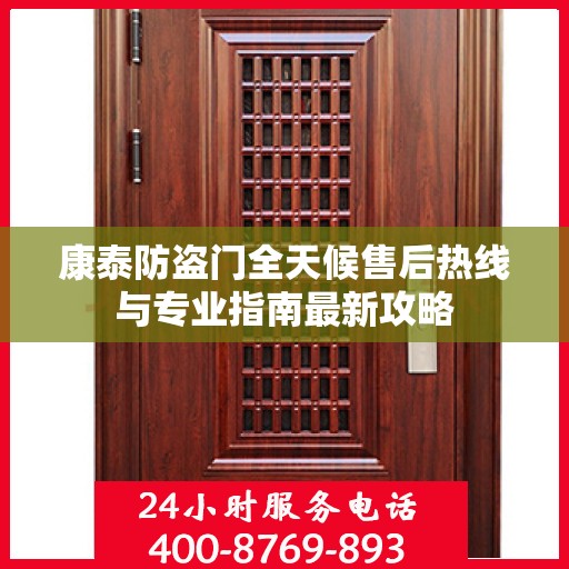 康泰防盗门全天候售后热线与专业指南最新攻略