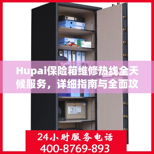 Hupai保险箱维修热线全天候服务，详细指南与全面攻略
