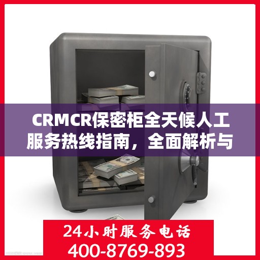 CRMCR保密柜全天候人工服务热线指南，全面解析与使用攻略