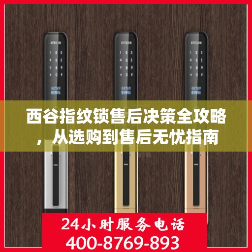 西谷指纹锁售后决策全攻略，从选购到售后无忧指南