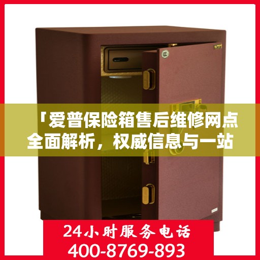 「爱普保险箱售后维修网点全面解析，权威信息与一站式服务」