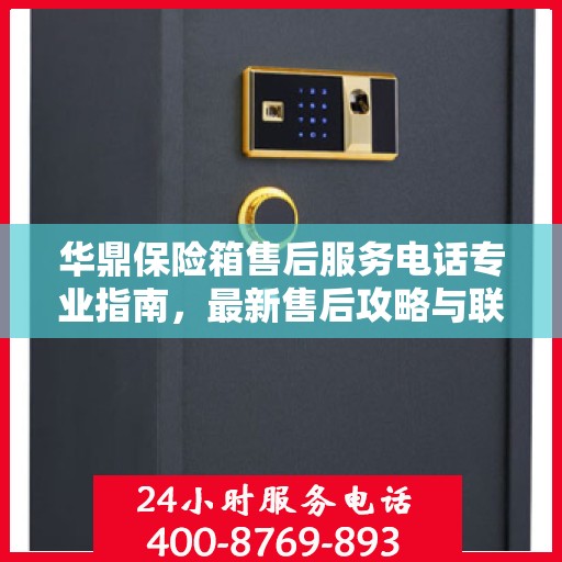 华鼎保险箱售后服务电话专业指南，最新售后攻略与联系方式