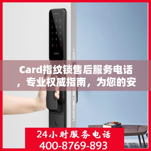 Card指纹锁售后服务电话，专业权威指南，为您的安全保驾护航！