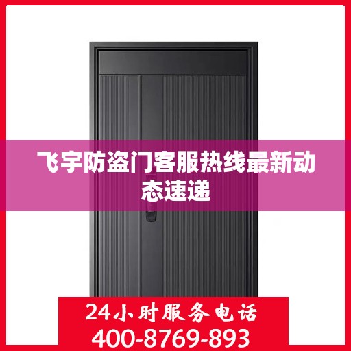 飞宇防盗门客服热线最新动态速递