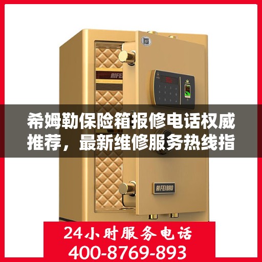 希姆勒保险箱报修电话权威推荐，最新维修服务热线指南