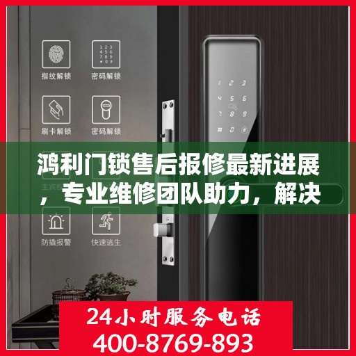 鸿利门锁售后报修最新进展，专业维修团队助力，解决您的门锁问题