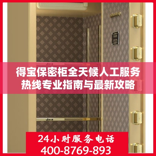 得宝保密柜全天候人工服务热线专业指南与最新攻略