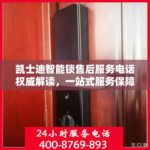 凯士迪智能锁售后服务电话权威解读，一站式服务保障，让您无忧！