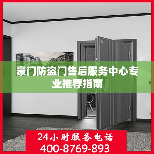 豪门防盗门售后服务中心专业推荐指南