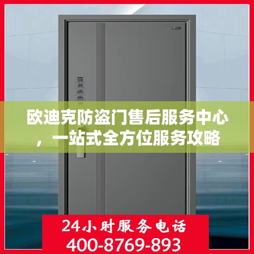 欧迪克防盗门售后服务中心，一站式全方位服务攻略