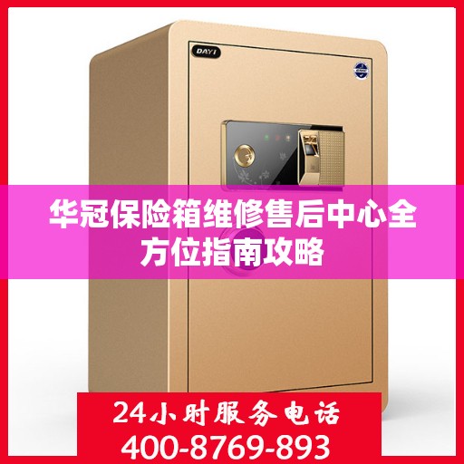 华冠保险箱维修售后中心全方位指南攻略