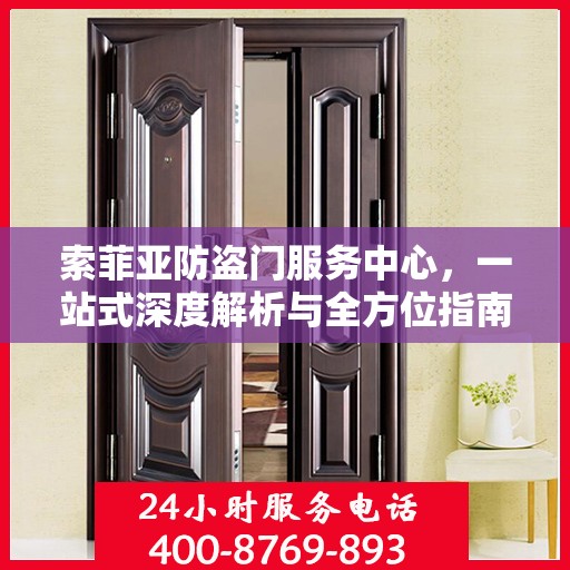 索菲亚防盗门服务中心，一站式深度解析与全方位指南
