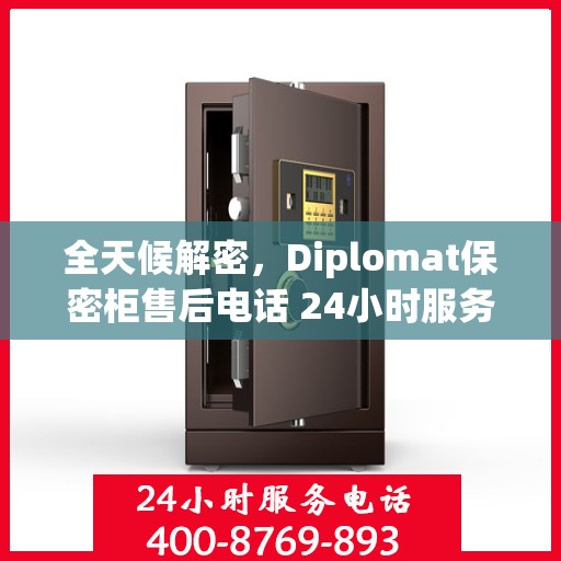 全天候解密，Diplomat保密柜售后电话 24小时服务指南