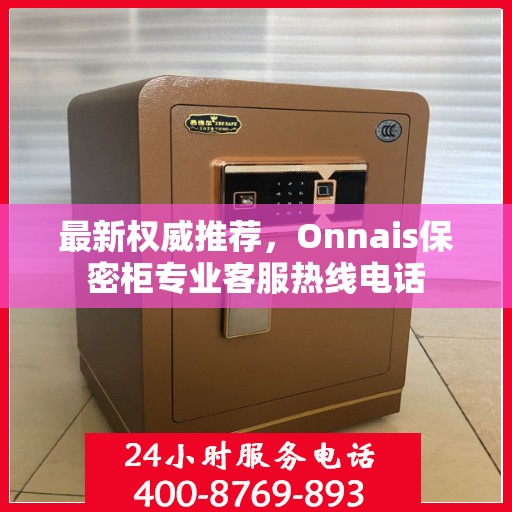 最新权威推荐，Onnais保密柜专业客服热线电话