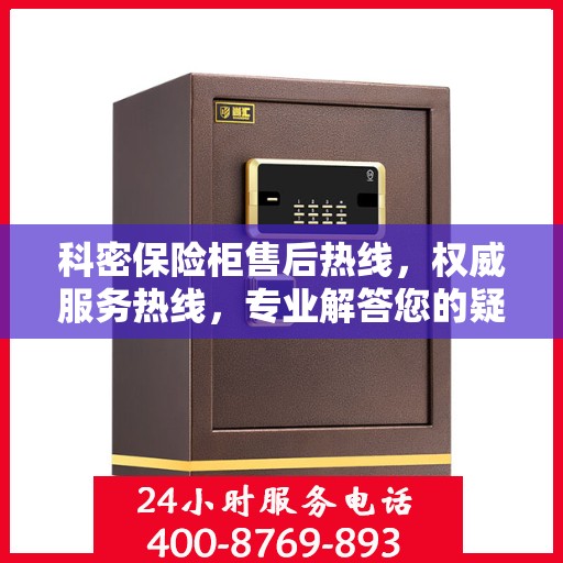 科密保险柜售后热线，权威服务热线，专业解答您的疑虑