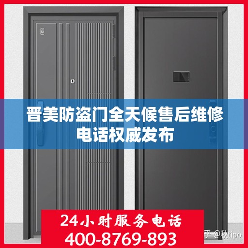 晋美防盗门全天候售后维修电话权威发布