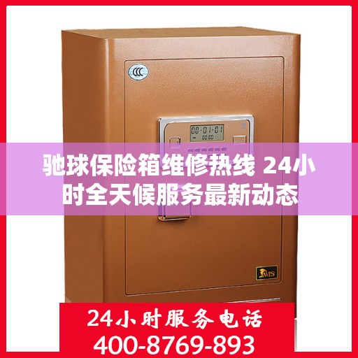 驰球保险箱维修热线 24小时全天候服务最新动态