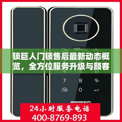 锁巨人门锁售后最新动态概览，全方位服务升级与顾客满意度提升之路