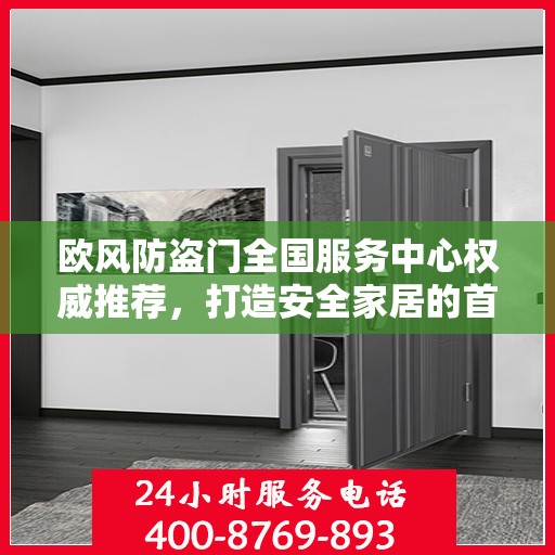 欧风防盗门全国服务中心权威推荐，打造安全家居的首选之门