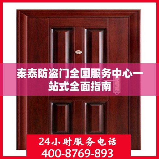秦泰防盗门全国服务中心一站式全面指南