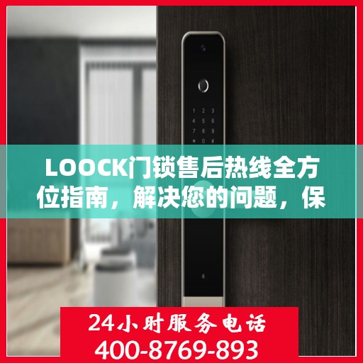 LOOCK门锁售后热线全方位指南，解决您的问题，保障您的权益