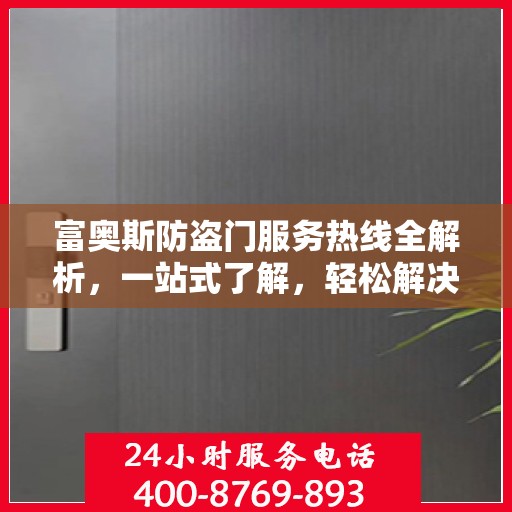 富奥斯防盗门服务热线全解析，一站式了解，轻松解决您的疑问