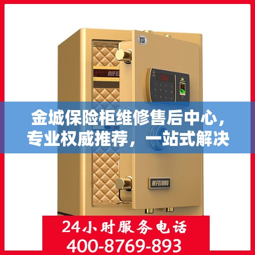 金城保险柜维修售后中心，专业权威推荐，一站式解决您的维修需求