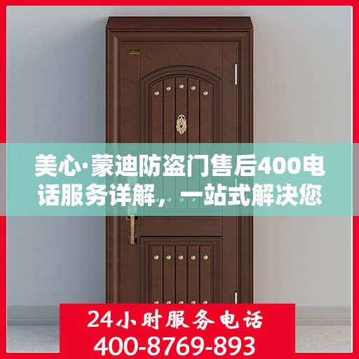 美心·蒙迪防盗门售后400电话服务详解，一站式解决您的需求与问题