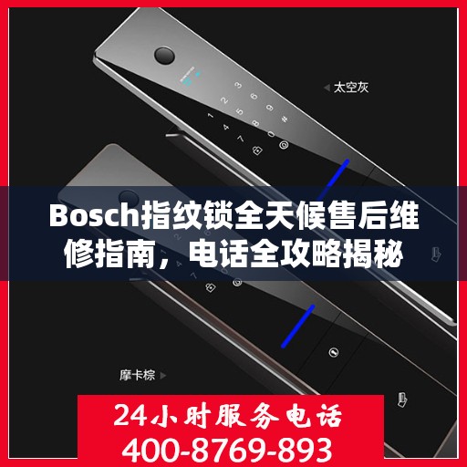 Bosch指纹锁全天候售后维修指南，电话全攻略揭秘