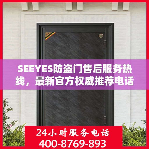 SEEYES防盗门售后服务热线，最新官方权威推荐电话
