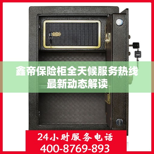 鑫帝保险柜全天候服务热线最新动态解读