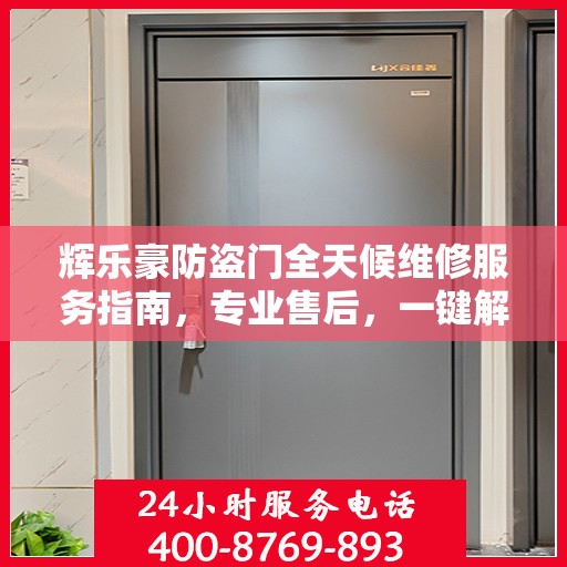 辉乐豪防盗门全天候维修服务指南，专业售后，一键解决您的需求