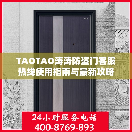 TAOTAO涛涛防盗门客服热线使用指南与最新攻略