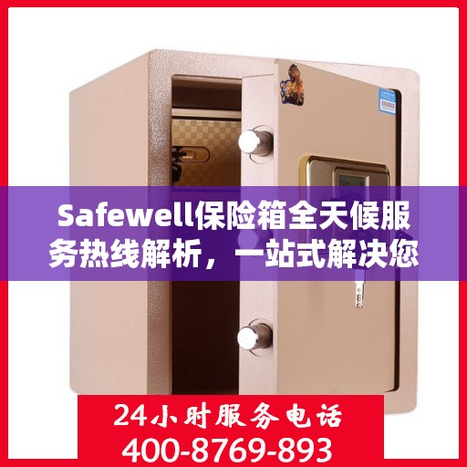 Safewell保险箱全天候服务热线解析，一站式解决您的安全需求