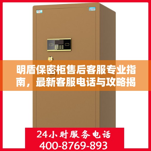 明盾保密柜售后客服专业指南，最新客服电话与攻略揭秘