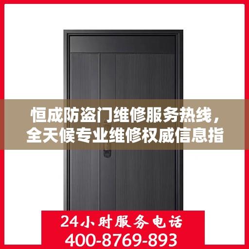 恒成防盗门维修服务热线，全天候专业维修权威信息指南