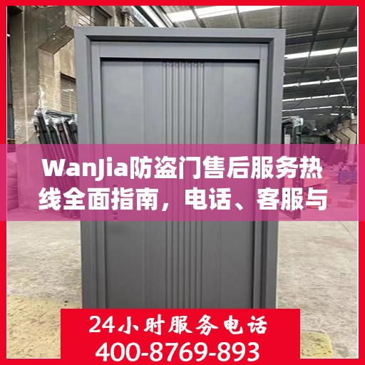 WanJia防盗门售后服务热线全面指南，电话、客服与售后攻略