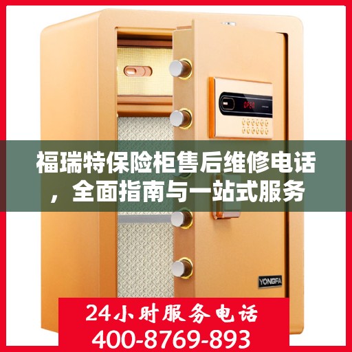 福瑞特保险柜售后维修电话，全面指南与一站式服务