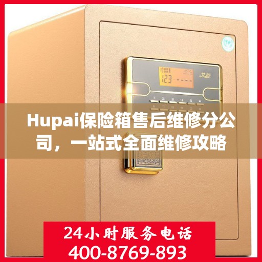 Hupai保险箱售后维修分公司，一站式全面维修攻略