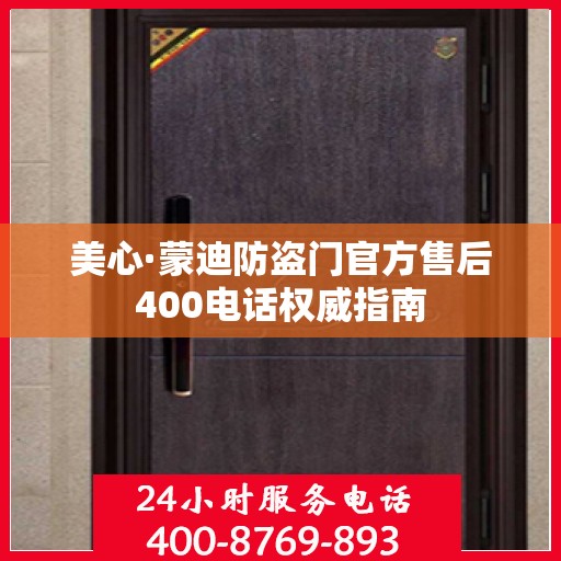 美心·蒙迪防盗门官方售后400电话权威指南