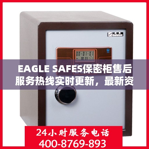 EAGLE SAFES保密柜售后服务热线实时更新，最新资讯速递