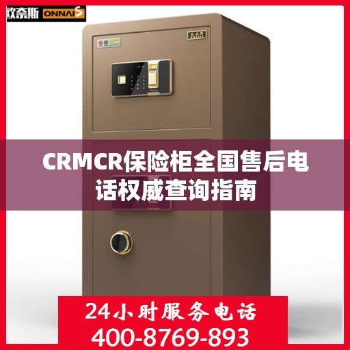 CRMCR保险柜全国售后电话权威查询指南