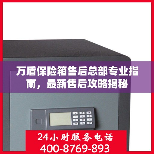万盾保险箱售后总部专业指南，最新售后攻略揭秘